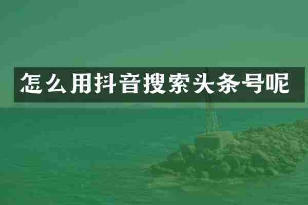 怎么用抖音搜索头条号呢