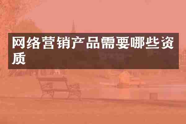 网络营销产品需要哪些资质