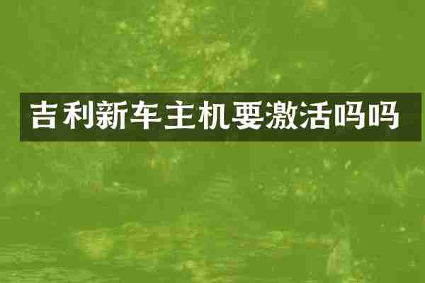 吉利新车主机要激活吗吗