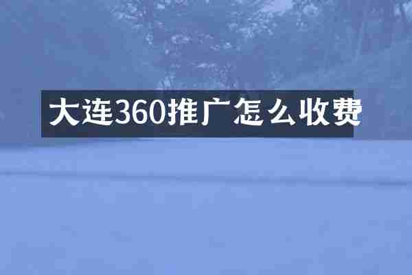 大连360推广怎么收费