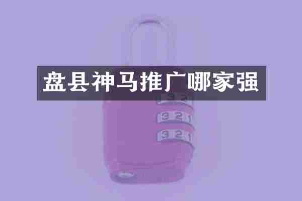盘县神马推广哪家强