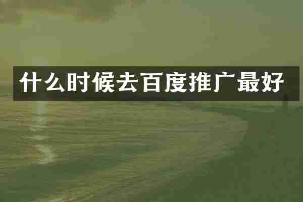 什么时候去百度推广最好
