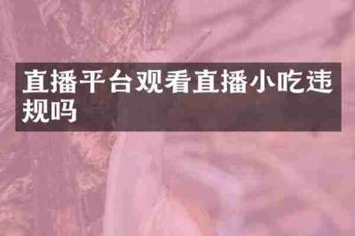 直播平台观看直播小吃违规吗