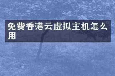 免费香港云虚拟主机怎么用