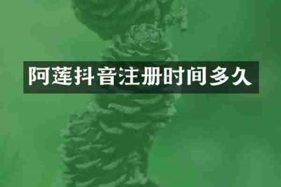 阿莲抖音注册时间多久
