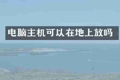 电脑主机可以在地上放吗