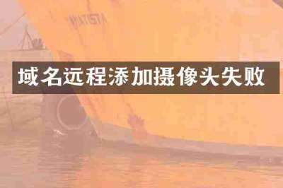 域名远程添加摄像头失败