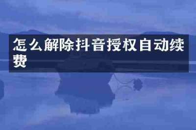 怎么解除抖音授权自动续费