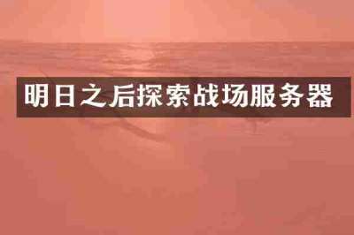 明日之后探索战场服务器
