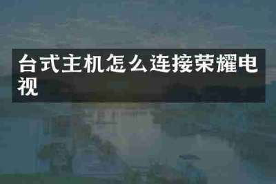 台式主机怎么连接荣耀电视