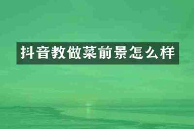 抖音教做菜前景怎么样