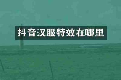 抖音汉服特效在哪里