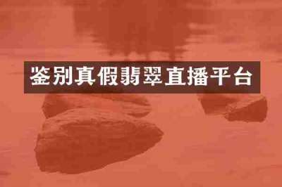 鉴别真假翡翠直播平台