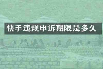 快手违规申诉期限是多久