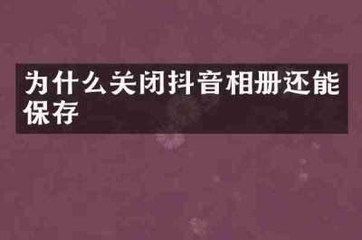 为什么关闭抖音相册还能保存