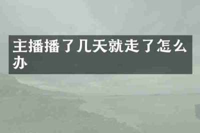 主播播了几天就走了怎么办