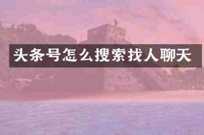 头条号怎么搜索找人聊天
