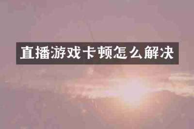 直播游戏卡顿怎么解决