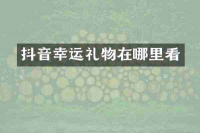 抖音幸运礼物在哪里看