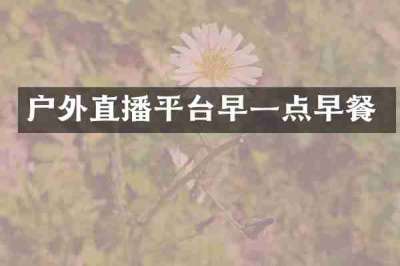 户外直播平台早一点早餐