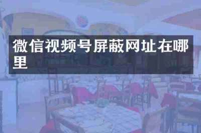 微信视频号屏蔽网址在哪里