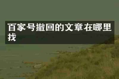 百家号撤回的文章在哪里找