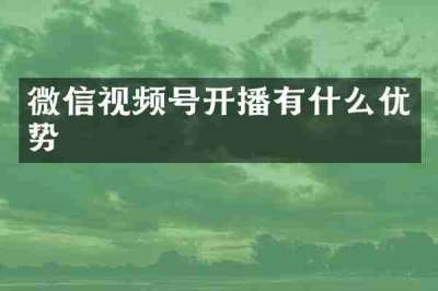 微信视频号开播有什么优势