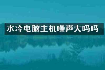 水冷电脑主机噪声大吗吗