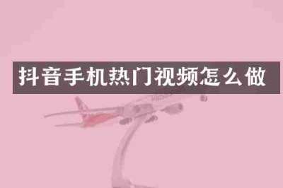 抖音手机热门视频怎么做