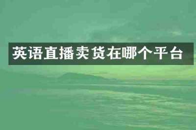 英语直播卖货在哪个平台