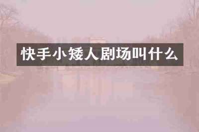 快手小矮人剧场叫什么