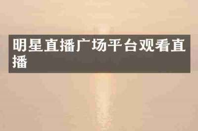 明星直播广场平台观看直播