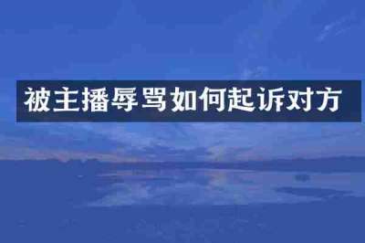 被主播辱骂如何起诉对方