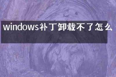 windows补丁卸载不了怎么办