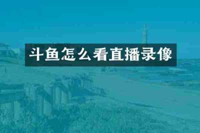 斗鱼怎么看直播录像