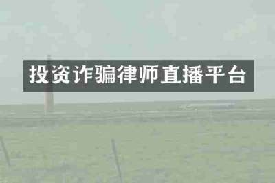 投资诈骗律师直播平台