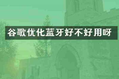谷歌优化蓝牙好不好用呀