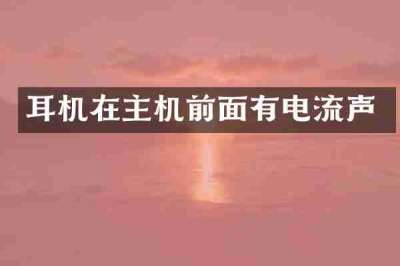 耳机在主机前面有电流声