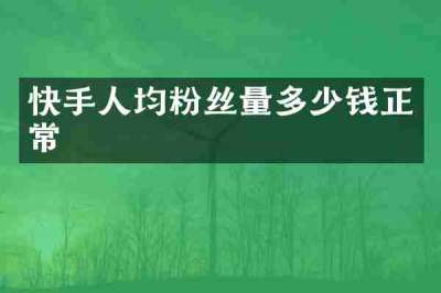 快手人均粉丝量多少钱正常
