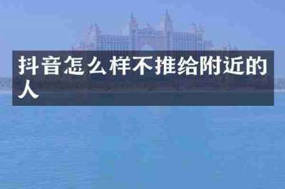 抖音怎么样不推给附近的人