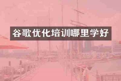 谷歌优化培训哪里学好
