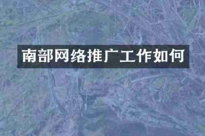 南部网络推广工作如何
