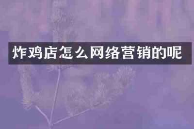 炸鸡店怎么网络营销的呢