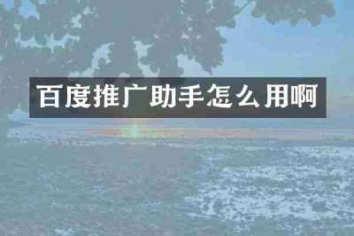 百度推广助手怎么用啊