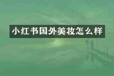 小红书国外美妆怎么样