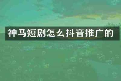 神马短剧怎么抖音推广的