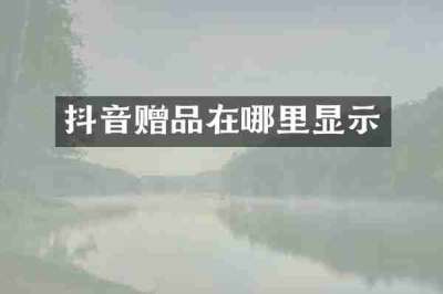 抖音赠品在哪里显示