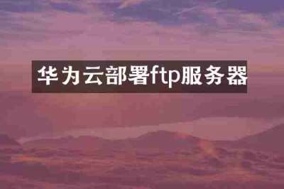 华为云部署ftp服务器