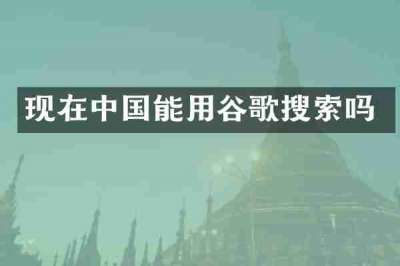 现在中国能用谷歌搜索吗