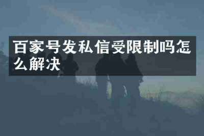 百家号发私信受限制吗怎么解决